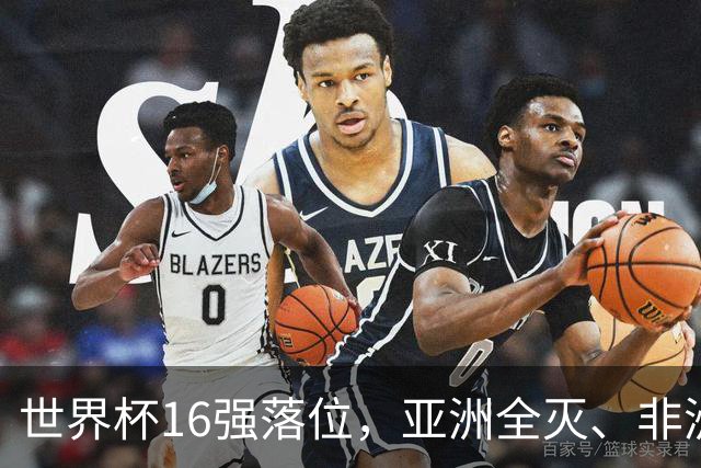 世界杯16强落位，亚洲全灭、非洲队锐减，多场重磅对决来袭