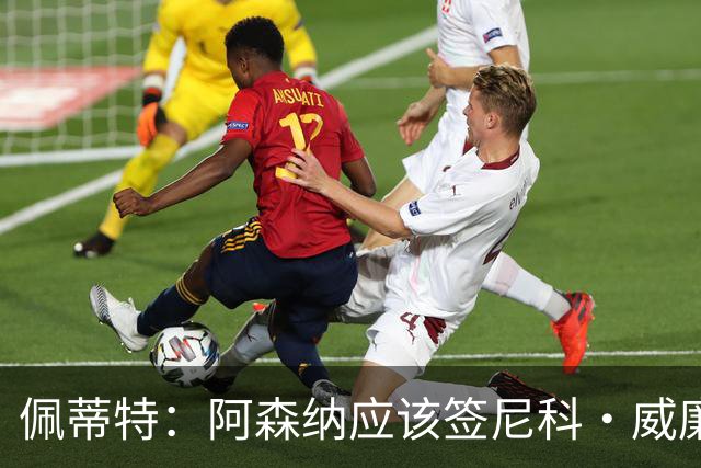 佩蒂特：阿森纳应该签尼科·威廉姆斯，他带球出色能带来巨大提升