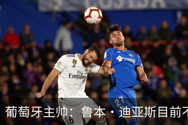 葡萄牙主帅：鲁本·迪亚斯目前不适合比赛 我们会据实际情况轮换