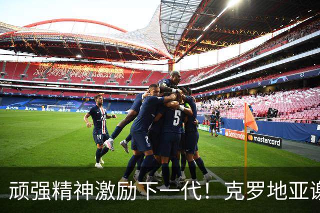 顽强精神激励下一代！克罗地亚谢幕战燃尽最后能量