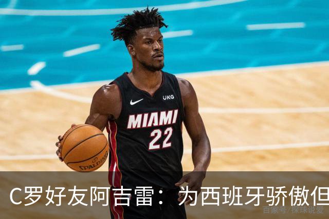 C罗好友阿吉雷：为西班牙骄傲但为C罗出局而痛心；C罗改变了足球